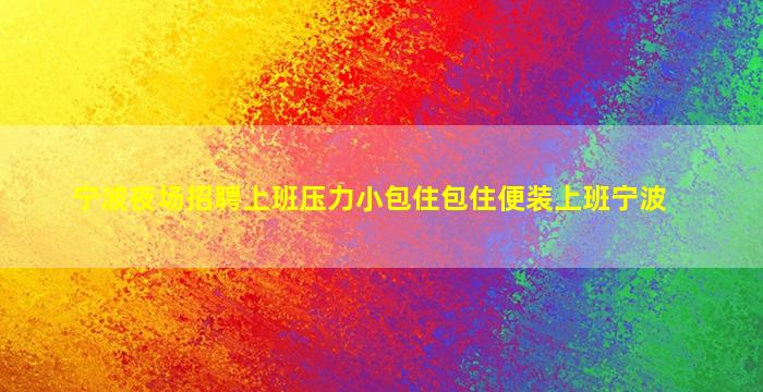 宁波夜场招聘上班压力小包住包住便装上班宁波