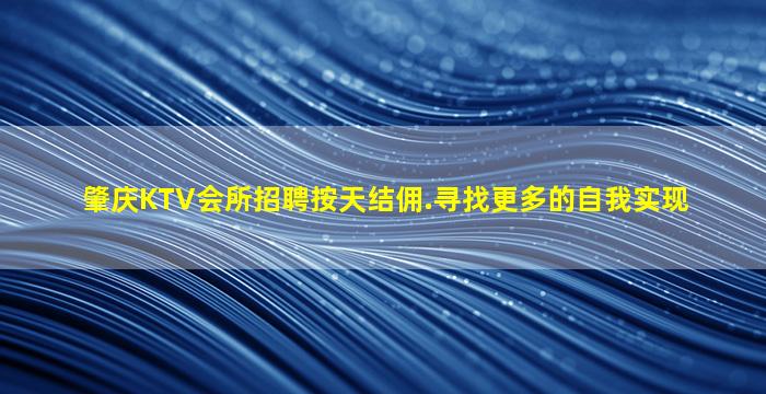 肇庆KTV会所招聘按天结佣.寻找更多的自我实现